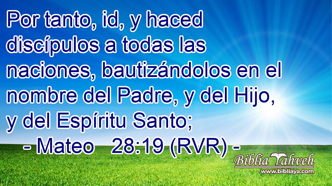 Por tanto, id, y haced discípulos a todas las naciones, bautizándolos en el nombre del Padre, y del Hijo, y del Espíritu Santo;