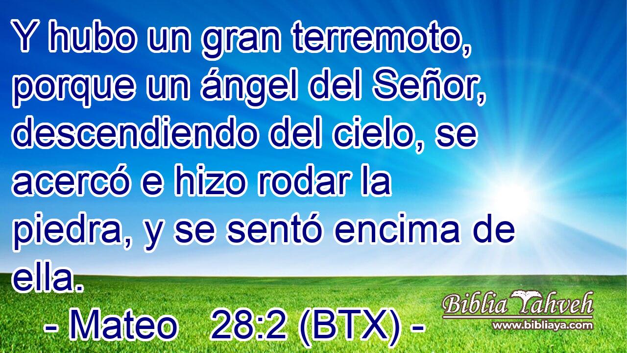 Y hubo un gran terremoto, porque un ángel del Señor, descendiendo del cielo, se acercó e hizo rodar la piedra, y se sentó encima de ella.