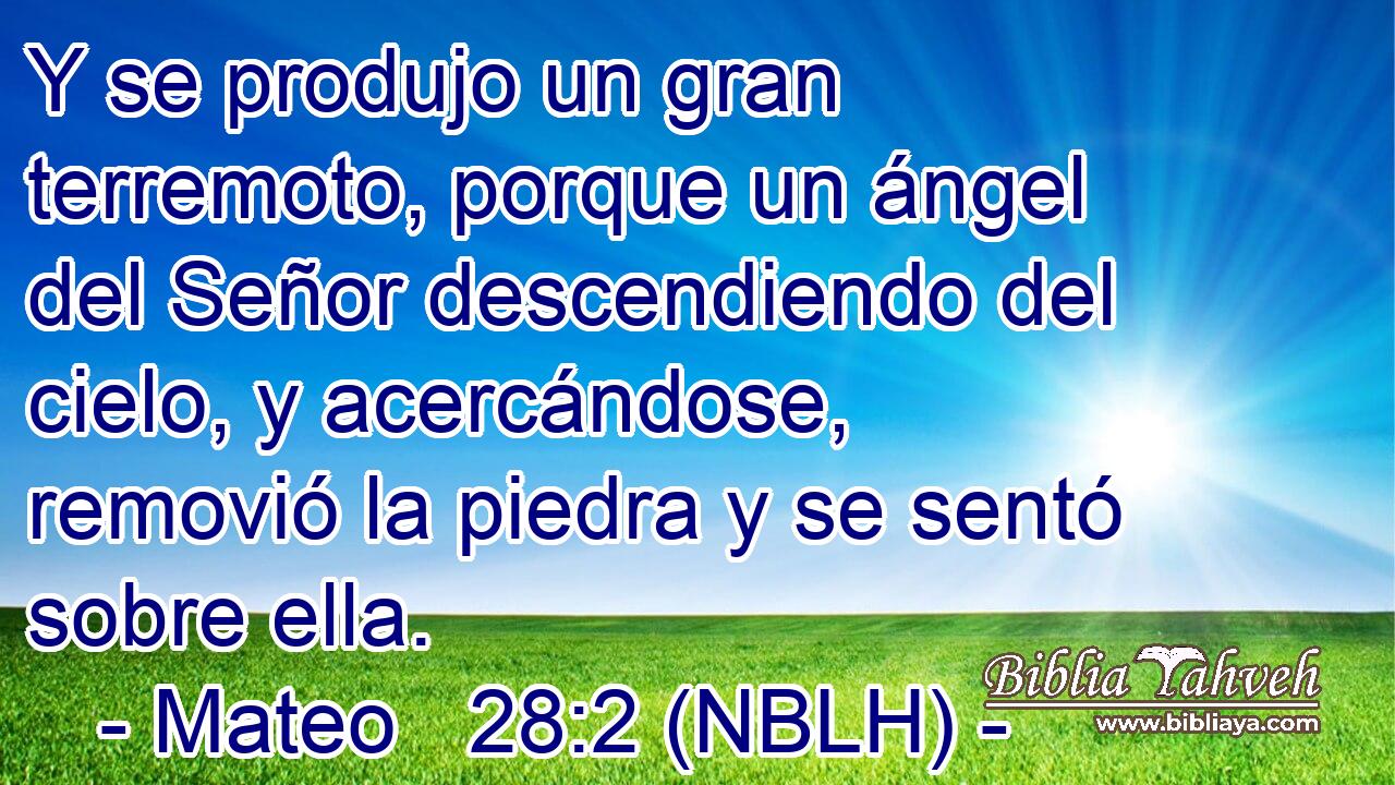  Y se produjo un gran terremoto, porque un ángel del Señor descendiendo del cielo, y acercándose, removió la piedra y se sentó sobre ella. 
