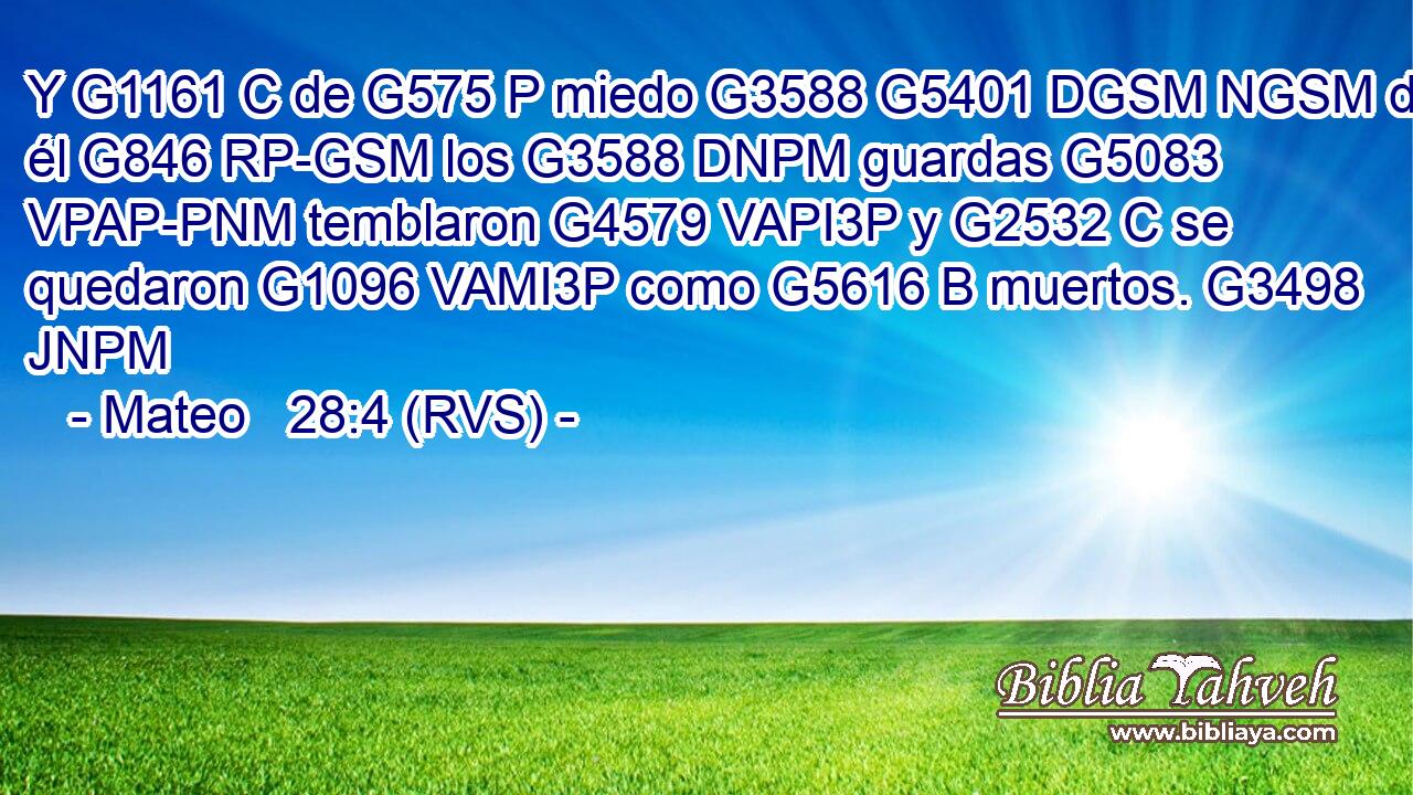 Y G1161 C de G575 P miedo G3588 G5401 DGSM NGSM de él G846 RP-GSM los G3588 DNPM guardas G5083 VPAP-PNM temblaron G4579 VAPI3P y G2532 C se quedaron G1096 VAMI3P como G5616 B muertos. G3498 JNPM 