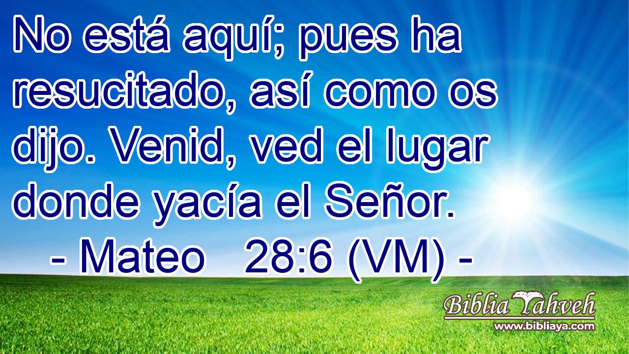  No está aquí; pues ha resucitado, así como os dijo. Venid, ved el lugar donde yacía el Señor. 
