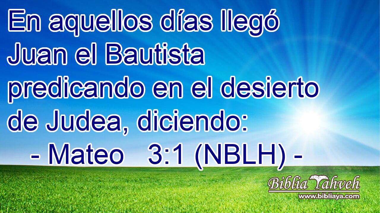  En aquellos días llegó Juan el Bautista predicando en el desierto de Judea, diciendo: 
