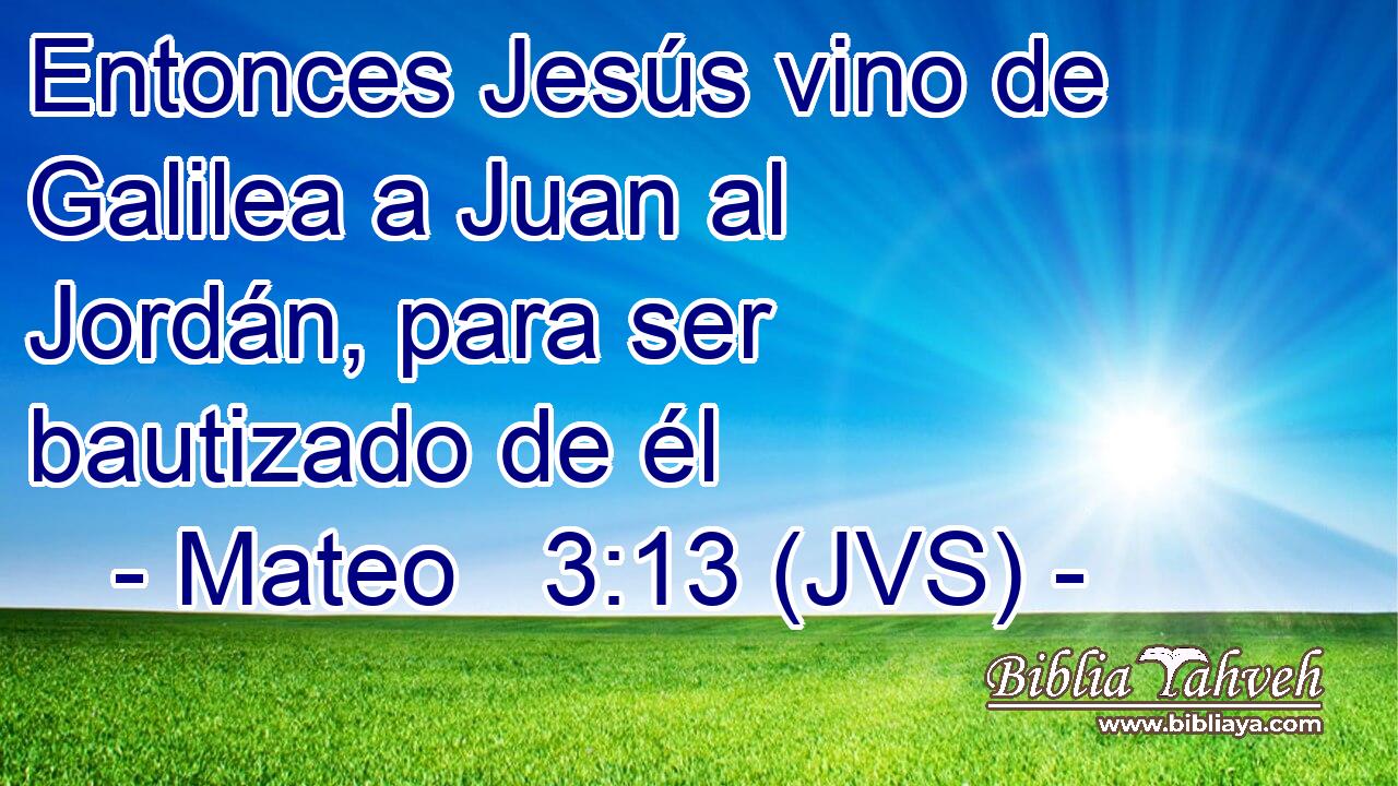 Entonces Jesús vino de Galilea a Juan al Jordán, para ser bautizado de él