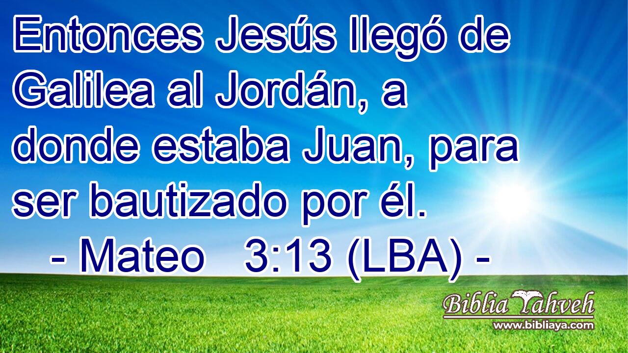 Entonces Jesús llegó de Galilea al Jordán, a donde estaba Juan, para ser bautizado por él.
