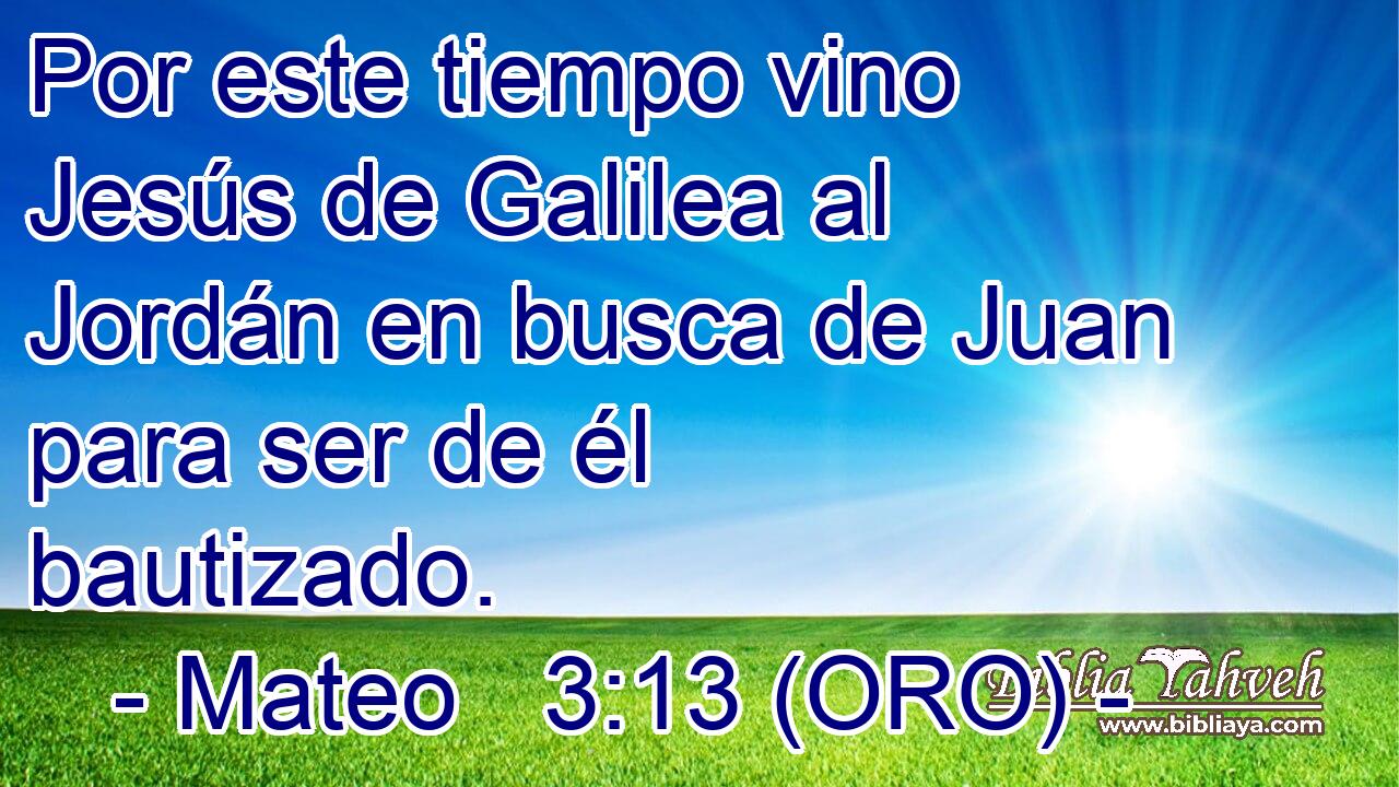 Por este tiempo vino Jesús de Galilea al Jordán en busca de Juan para ser de él bautizado. 