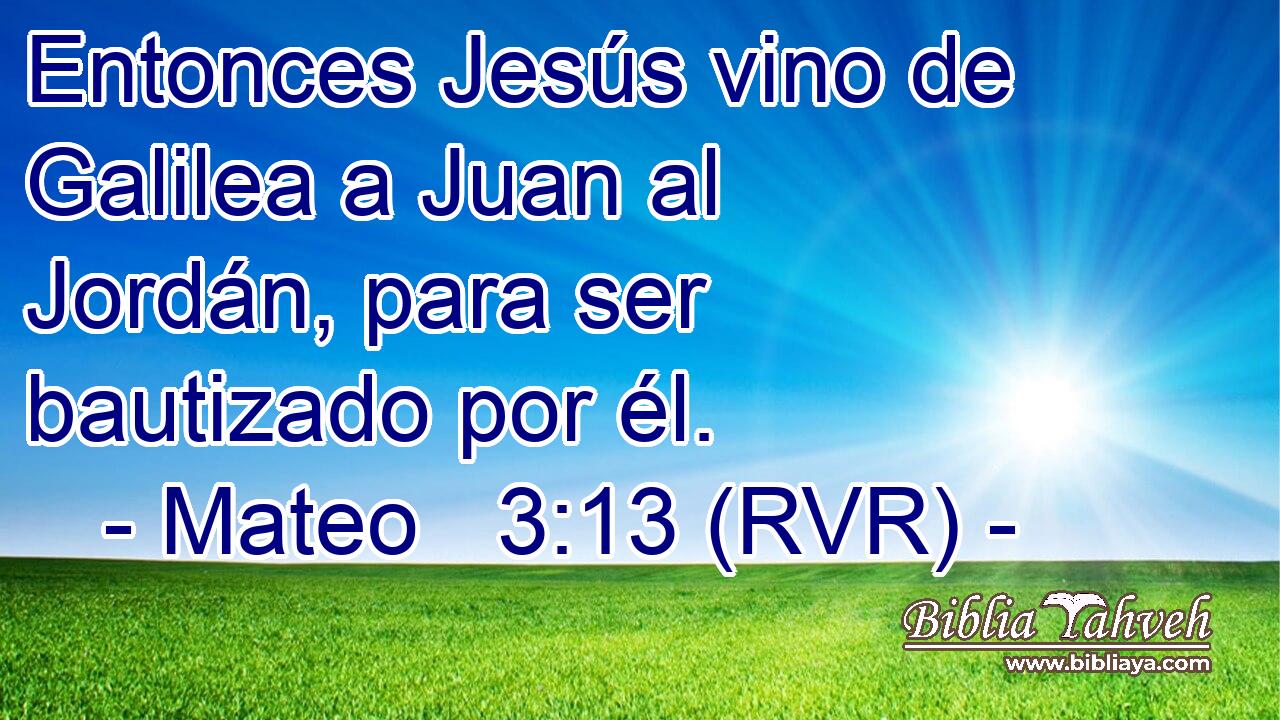 Entonces Jesús vino de Galilea a Juan al Jordán, para ser bautizado por él.