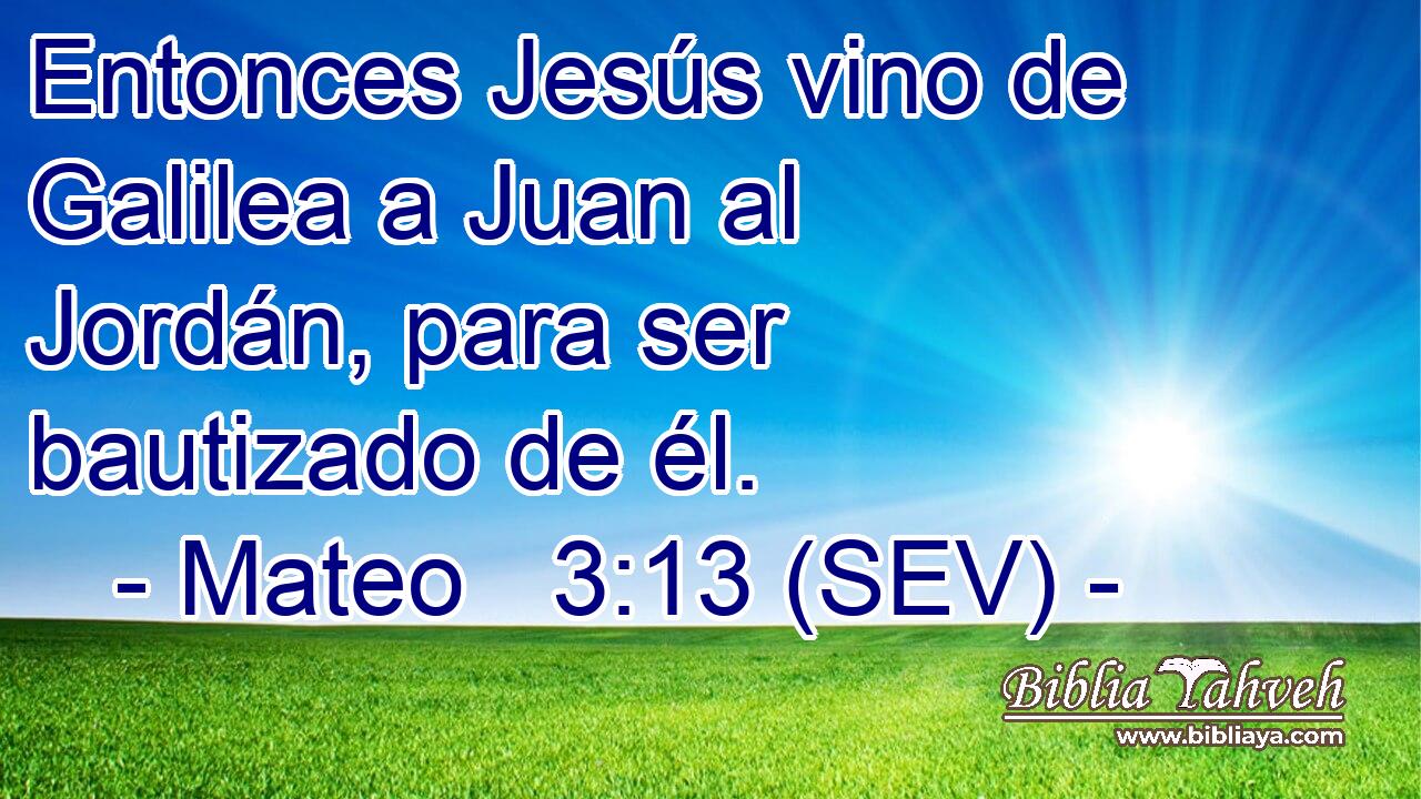 Entonces Jesús vino de Galilea a Juan al Jordán, para ser bautizado de él.