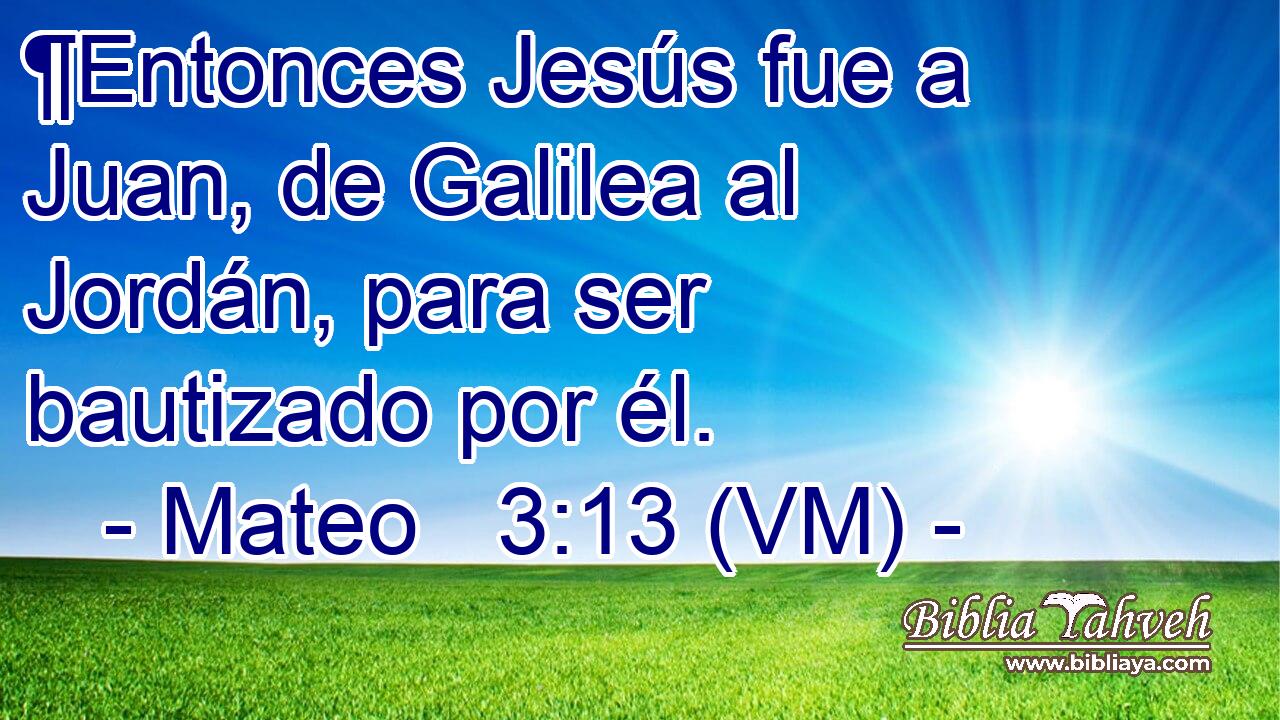  ¶Entonces Jesús fue a Juan, de Galilea al Jordán, para ser bautizado por él. 