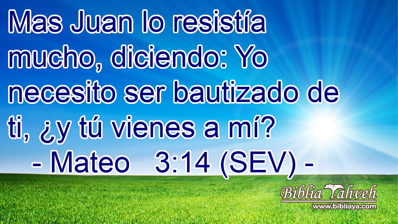 Mas Juan lo resistía mucho, diciendo: Yo necesito ser bautizado de ti, ¿y tú vienes a mí?