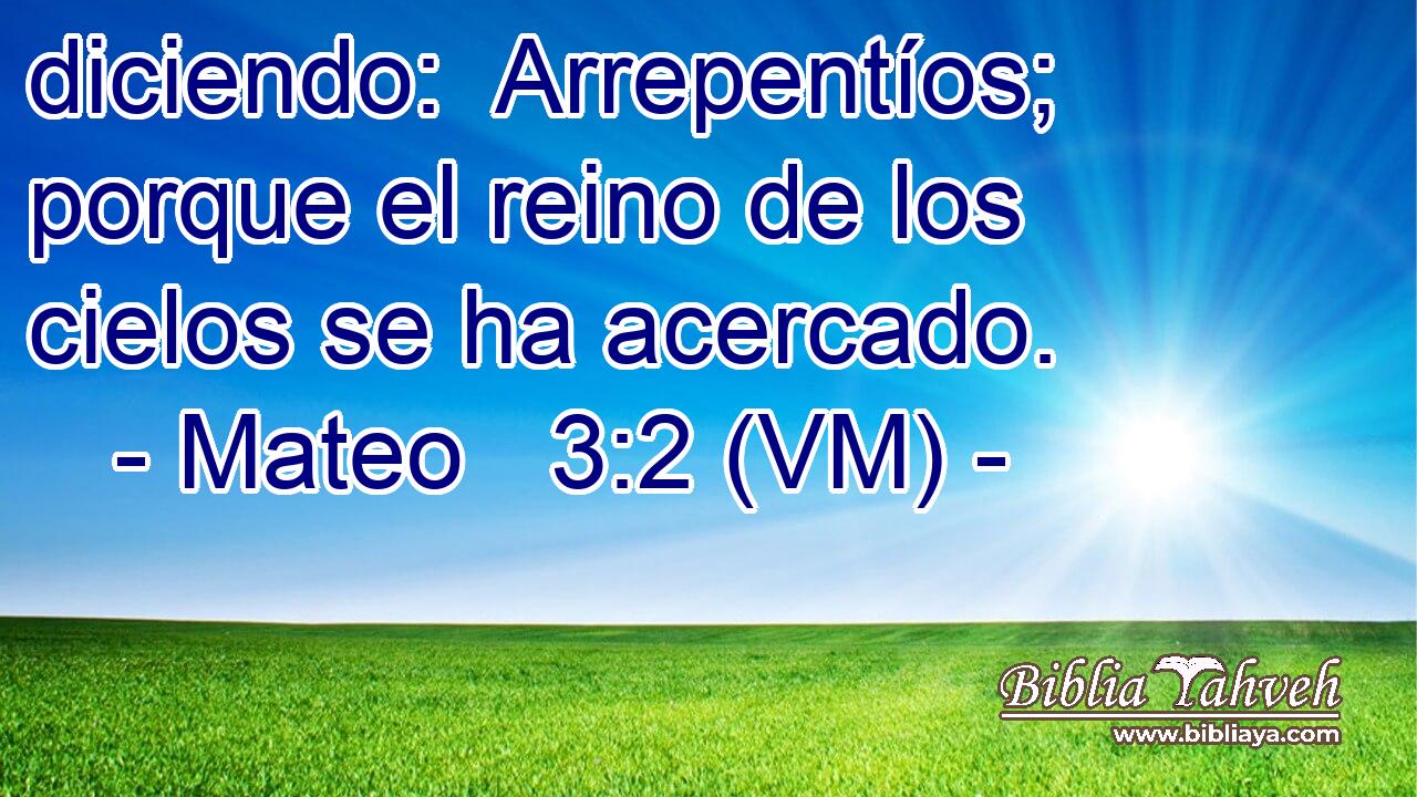  diciendo:  Arrepentíos; porque el reino de los cielos se ha acercado. 