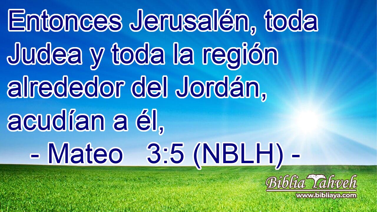  Entonces Jerusalén, toda Judea y toda la región alrededor del Jordán, acudían a él, 