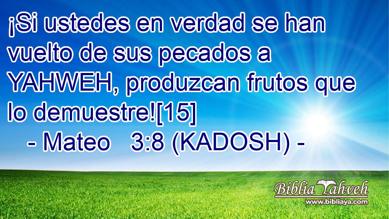  ¡Si ustedes en verdad se han vuelto de sus pecados a YAHWEH, produzcan frutos que lo demuestre![15] 