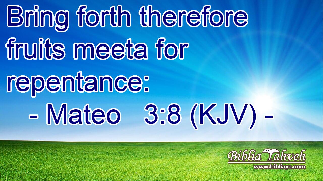 Bring forth therefore fruits meeta for repentance: