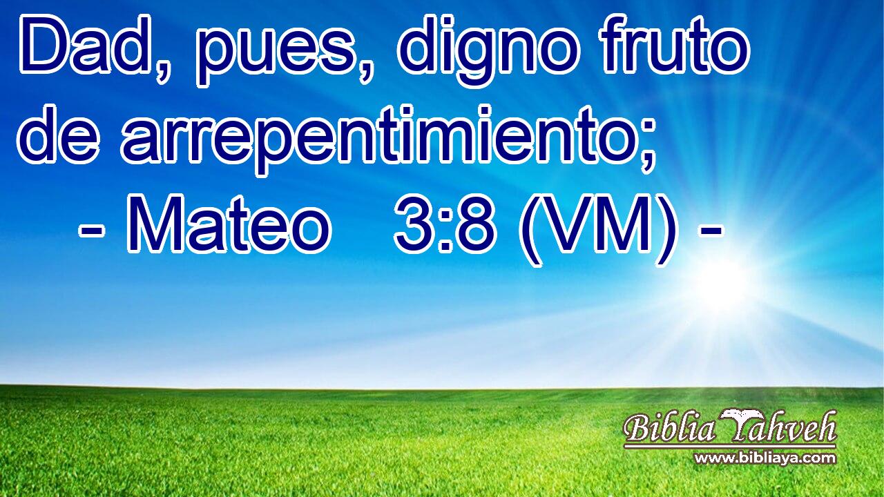  Dad, pues, digno fruto de arrepentimiento; 
