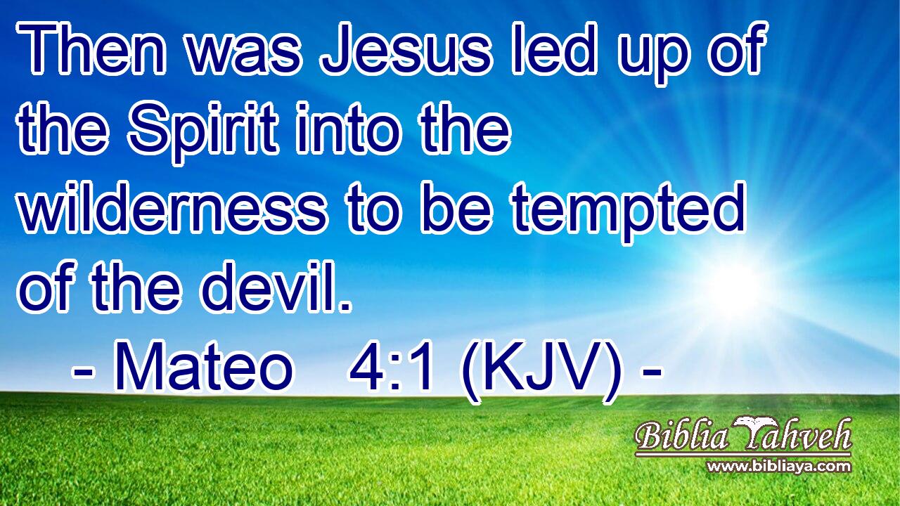Then was Jesus led up of the Spirit into the wilderness to be tempted of the devil.