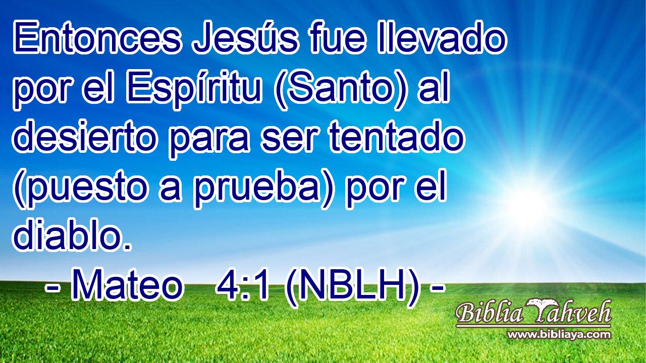  Entonces Jesús fue llevado por el Espíritu (Santo) al desierto para ser tentado (puesto a prueba) por el diablo. 