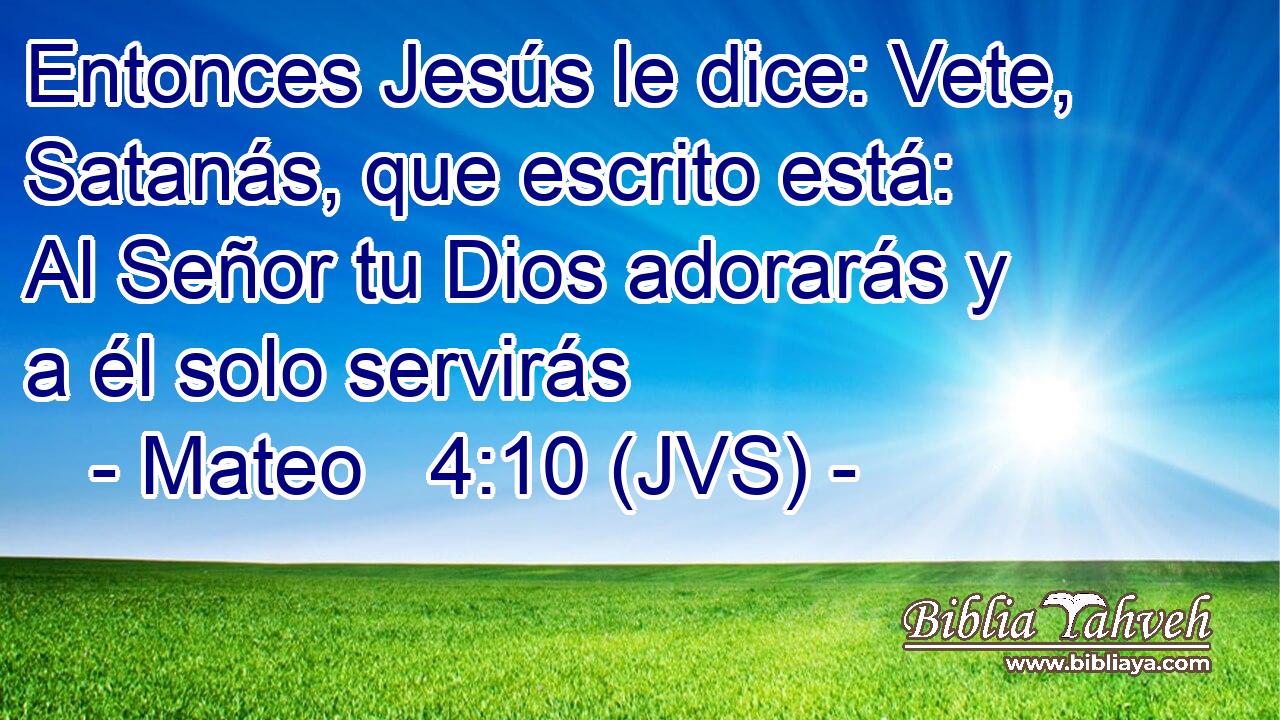 Entonces Jesús le dice: Vete, Satanás, que escrito está: Al Señor tu Dios adorarás y a él solo servirás