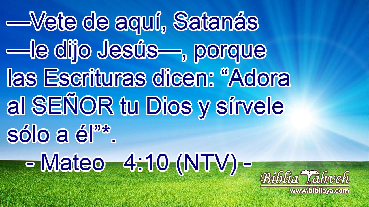 —Vete de aquí, Satanás —le dijo Jesús—, porque las Escrituras dicen: “Adora al SEÑOR tu Dios y sírvele sólo a él”*.