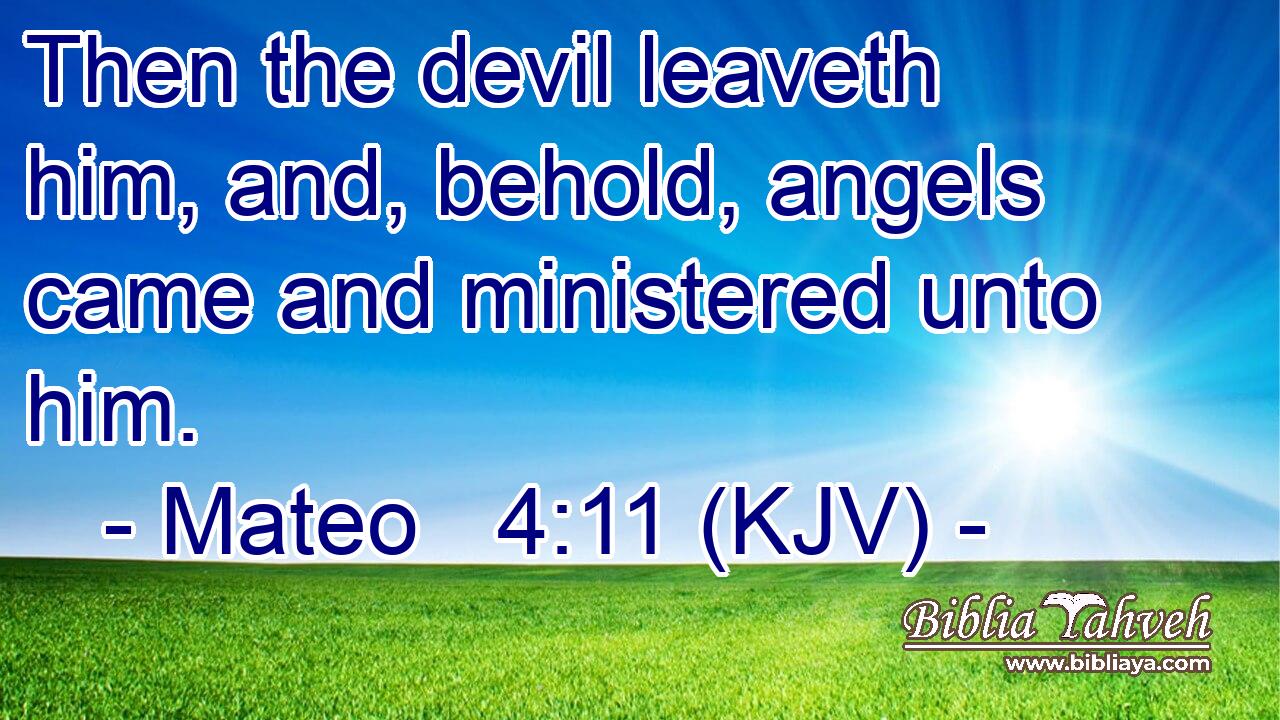 Then the devil leaveth him, and, behold, angels came and ministered unto him.
