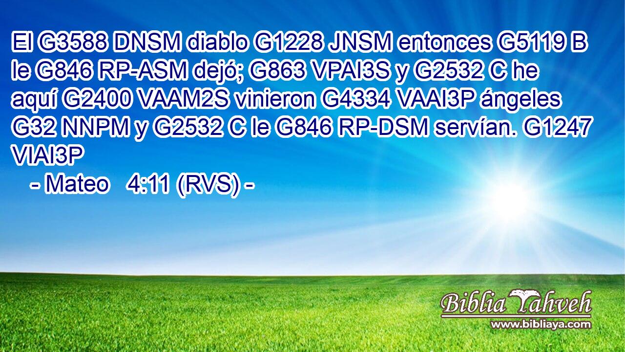 El G3588 DNSM diablo G1228 JNSM entonces G5119 B le G846 RP-ASM dejó; G863 VPAI3S y G2532 C he aquí G2400 VAAM2S vinieron G4334 VAAI3P ángeles G32 NNPM y G2532 C le G846 RP-DSM servían. G1247 VIAI3P 