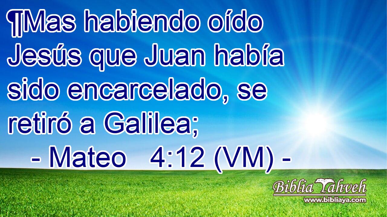  ¶Mas habiendo oído Jesús que Juan había sido encarcelado, se retiró a Galilea; 