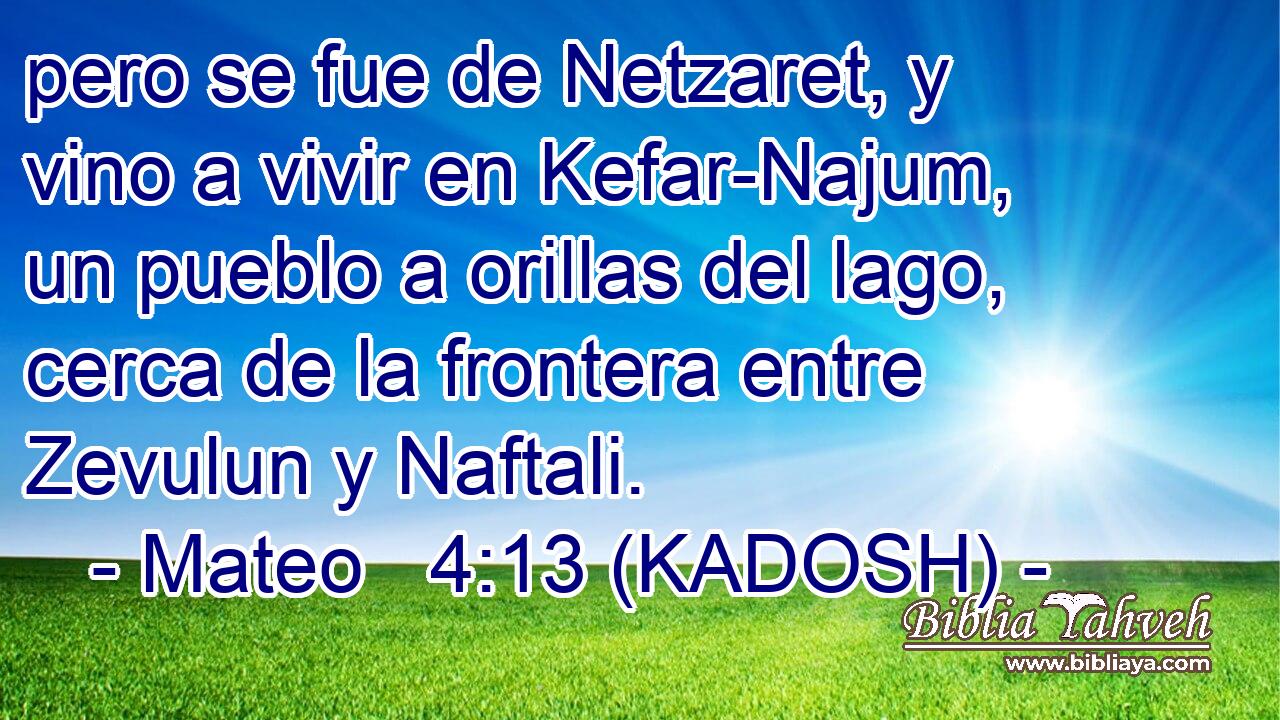  pero se fue de Netzaret, y vino a vivir en Kefar-Najum, un pueblo a orillas del lago, cerca de la frontera entre Zevulun y Naftali. 