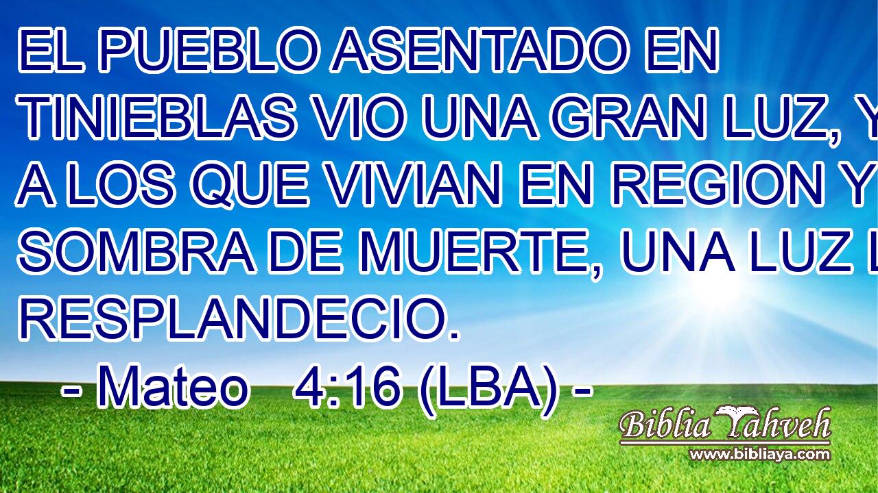 EL PUEBLO ASENTADO EN TINIEBLAS VIO UNA GRAN LUZ, Y A LOS QUE VIVIAN EN REGION Y SOMBRA DE MUERTE, UNA LUZ LES RESPLANDECIO.
