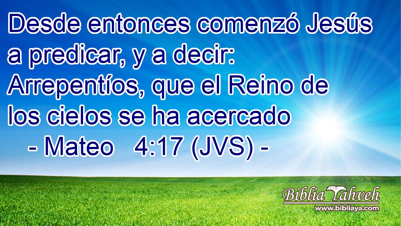 Desde entonces comenzó Jesús a predicar, y a decir: Arrepentíos, que el Reino de los cielos se ha acercado