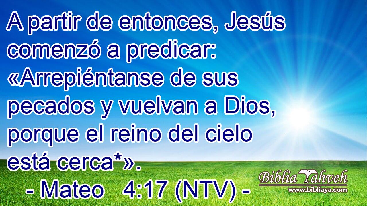 A partir de entonces, Jesús comenzó a predicar: «Arrepiéntanse de sus pecados y vuelvan a Dios, porque el reino del cielo está cerca*».