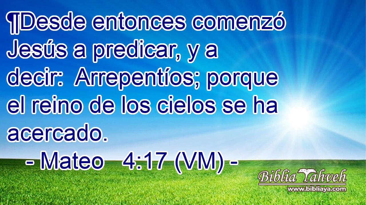  ¶Desde entonces comenzó Jesús a predicar, y a decir:  Arrepentíos; porque el reino de los cielos se ha acercado. 