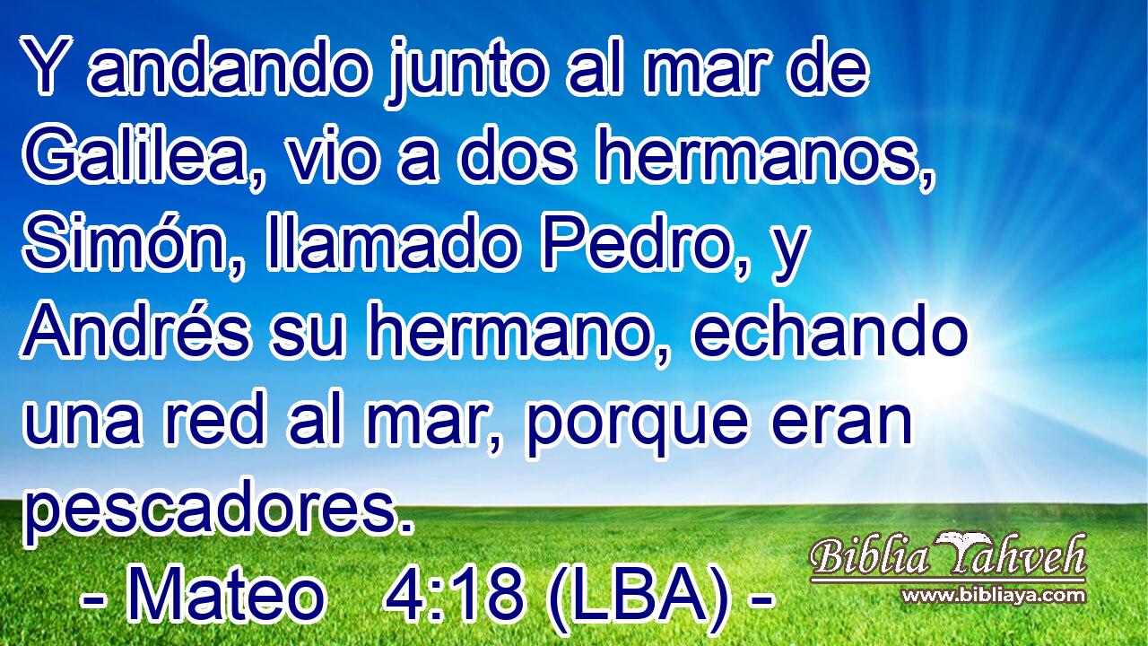 Y andando junto al mar de Galilea, vio a dos hermanos, Simón, llamado Pedro, y Andrés su hermano, echando una red al mar, porque eran pescadores.
