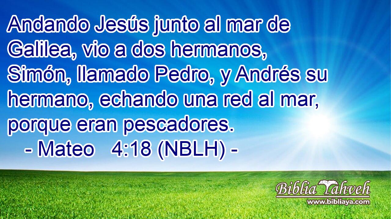  Andando Jesús junto al mar de Galilea, vio a dos hermanos, Simón, llamado Pedro, y Andrés su hermano, echando una red al mar, porque eran pescadores. 