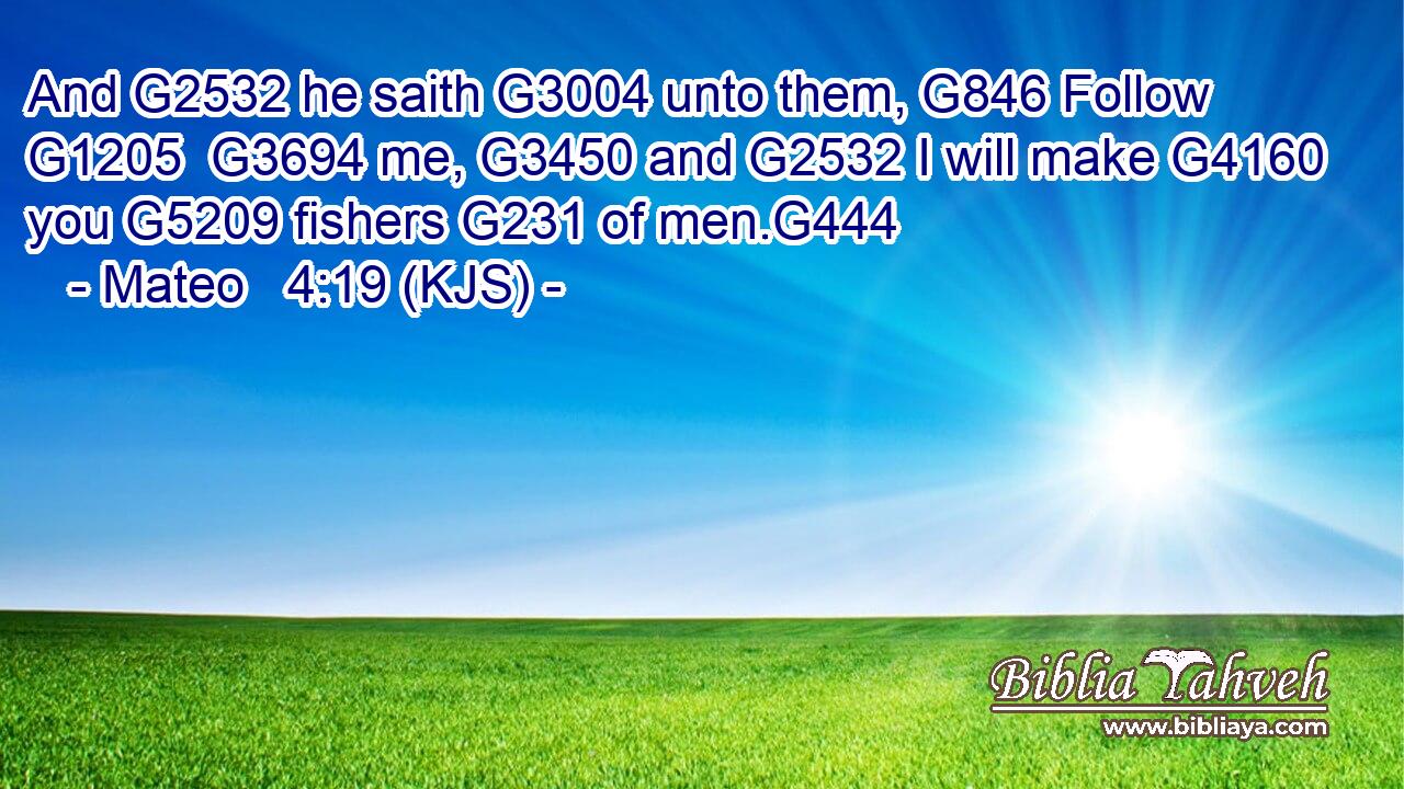 And G2532 he saith G3004 unto them, G846 Follow G1205  G3694 me, G3450 and G2532 I will make G4160 you G5209 fishers G231 of men.G444