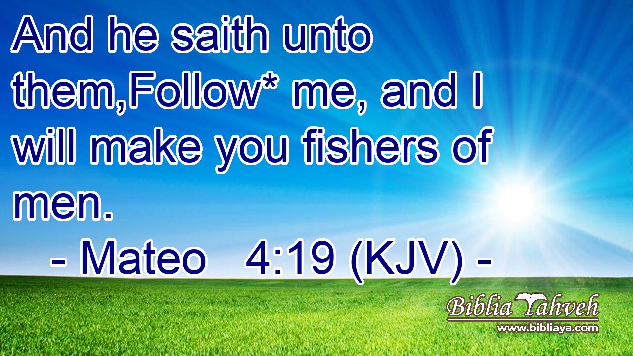 And he saith unto them,Follow* me, and I will make you fishers of men.