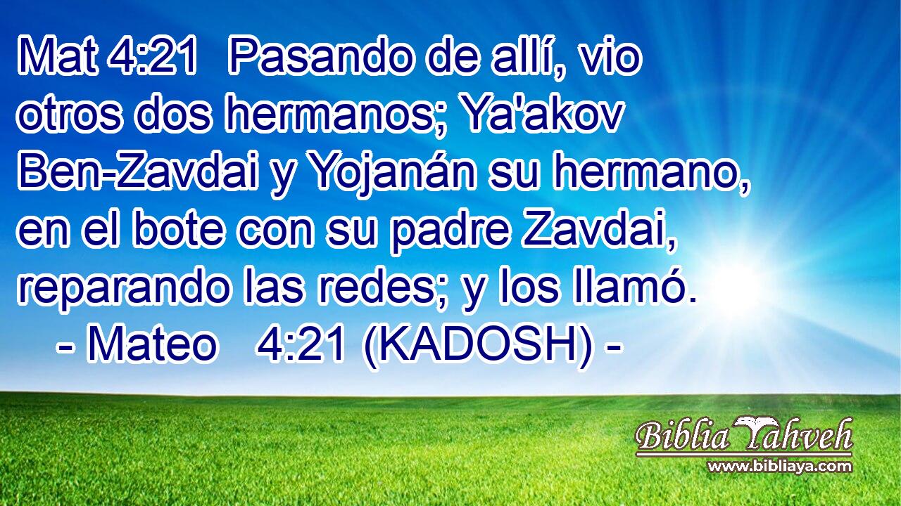  Pasando de allí, vio otros dos hermanos; Ya'akov Ben-Zavdai y Yojanán su hermano, en el bote con su padre Zavdai, reparando las redes; y los llamó. 