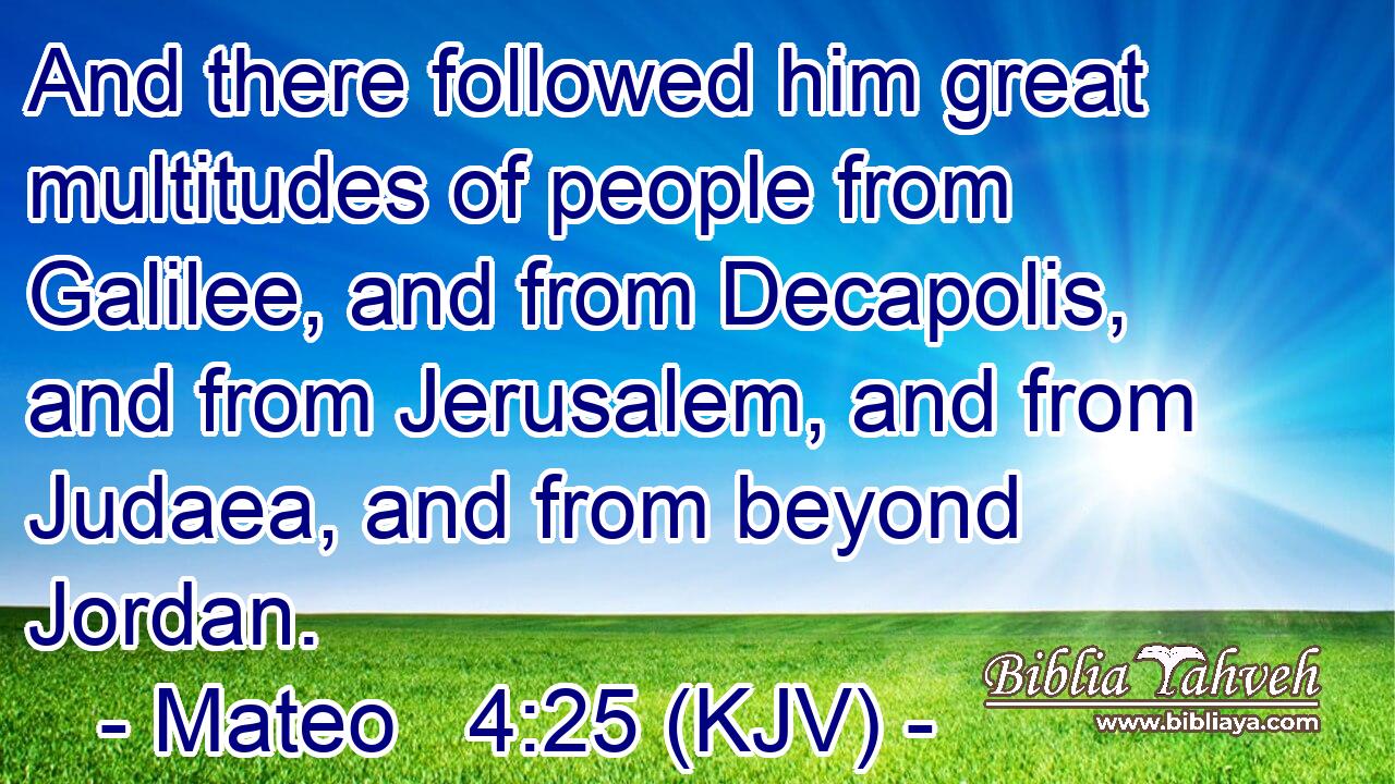 And there followed him great multitudes of people from Galilee, and from Decapolis, and from Jerusalem, and from Judaea, and from beyond Jordan.