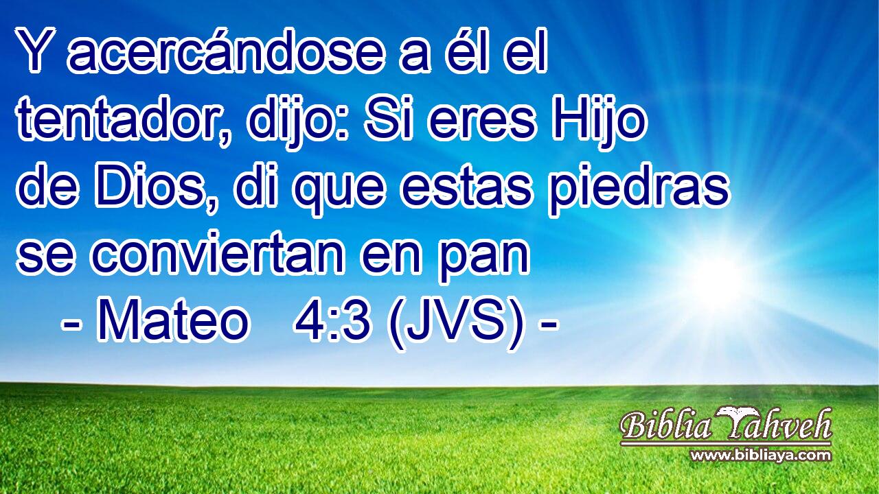 Y acercándose a él el tentador, dijo: Si eres Hijo de Dios, di que estas piedras se conviertan en pan