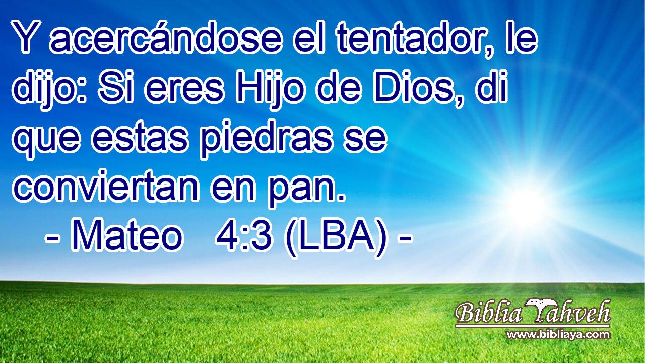 Y acercándose el tentador, le dijo: Si eres Hijo de Dios, di que estas piedras se conviertan en pan.