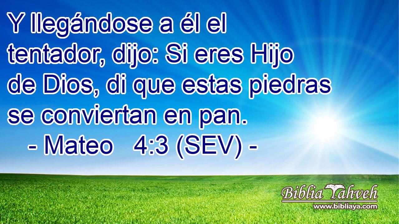 Y llegándose a él el tentador, dijo: Si eres Hijo de Dios, di que estas piedras se conviertan en pan.