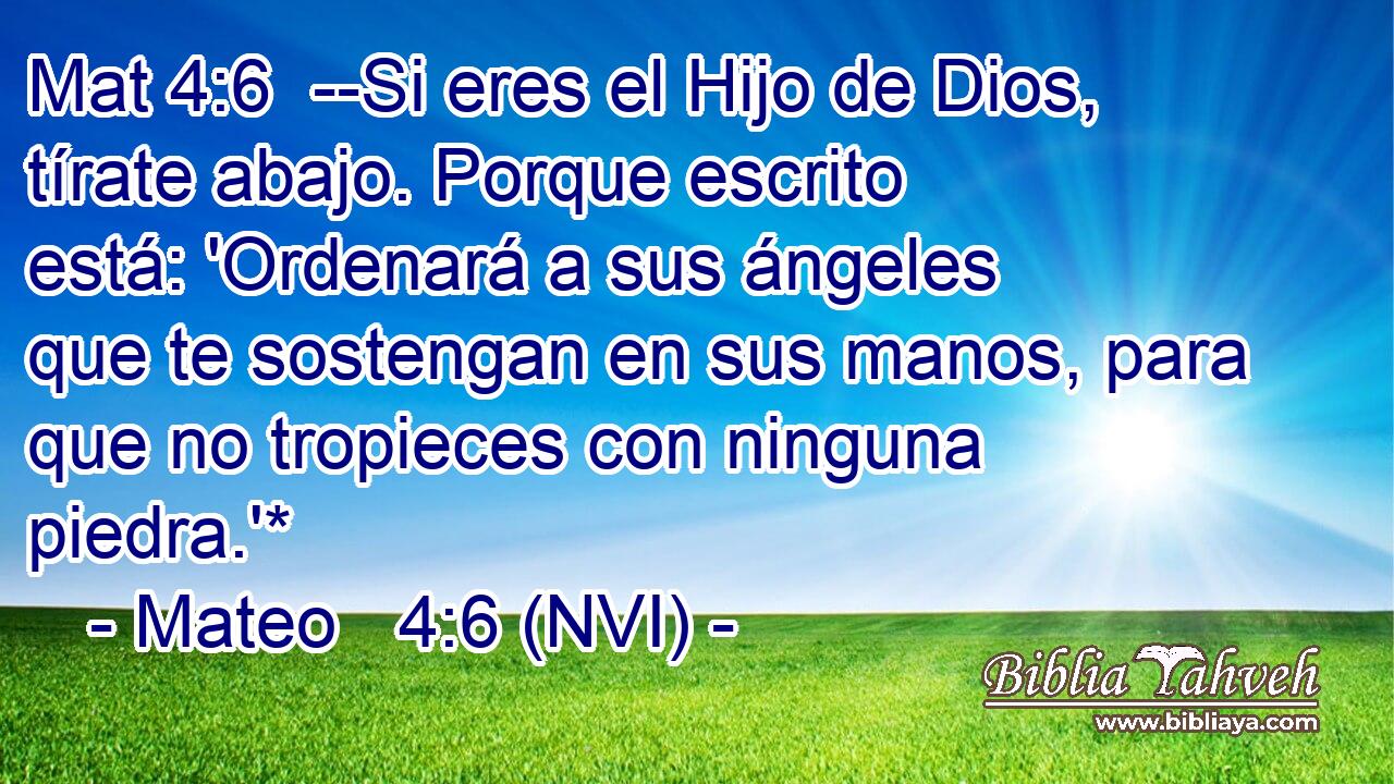 Mat 4:6  --Si eres el Hijo de Dios, tírate abajo. Porque escrito está: 'Ordenará a sus ángeles que te sostengan en sus manos, para que no tropieces con ninguna piedra.'* 