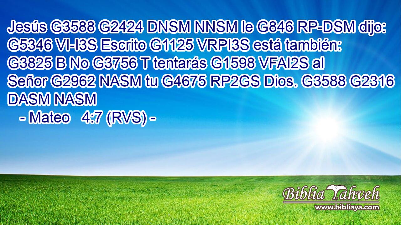 Jesús G3588 G2424 DNSM NNSM le G846 RP-DSM dijo: G5346 VI-I3S Escrito G1125 VRPI3S está también: G3825 B No G3756 T tentarás G1598 VFAI2S al Señor G2962 NASM tu G4675 RP2GS Dios. G3588 G2316 DASM NASM 