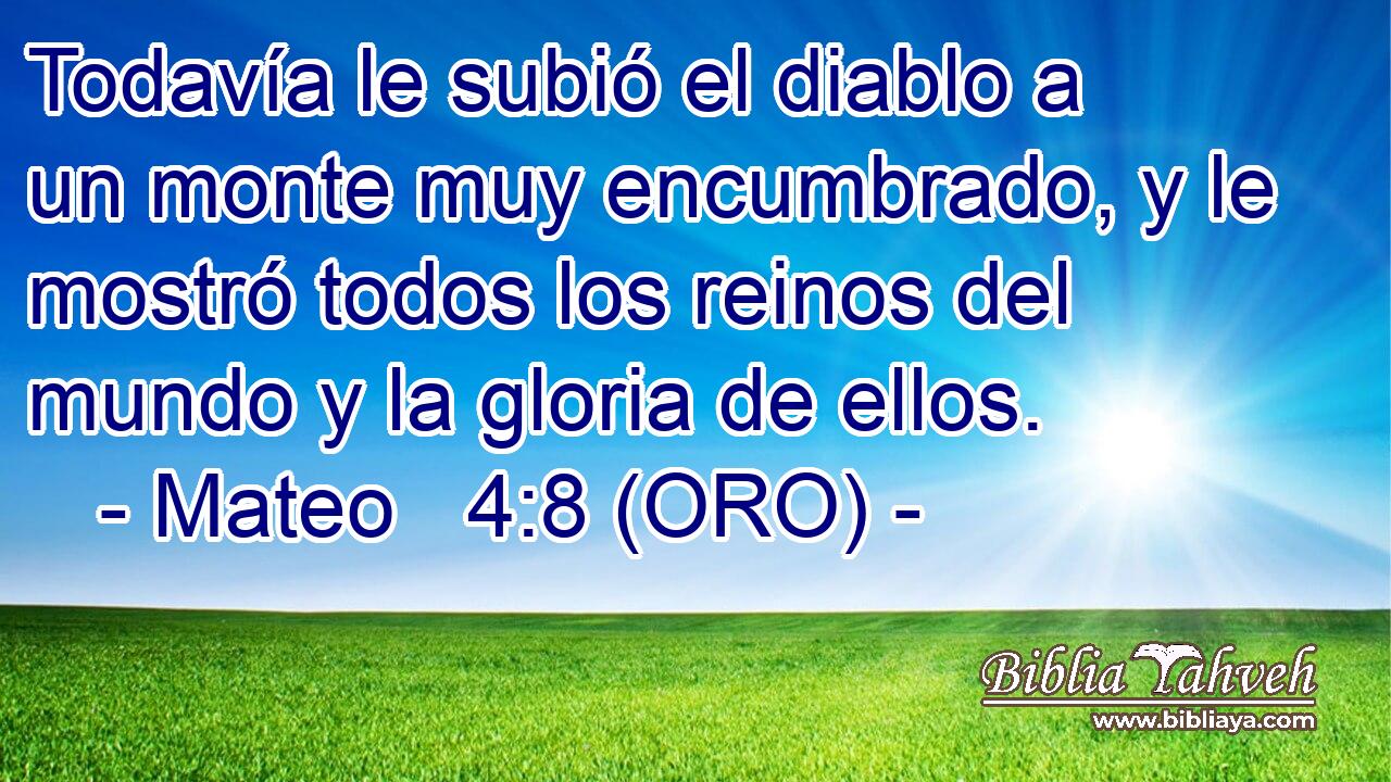  Todavía le subió el diablo a un monte muy encumbrado, y le mostró todos los reinos del mundo y la gloria de ellos. 