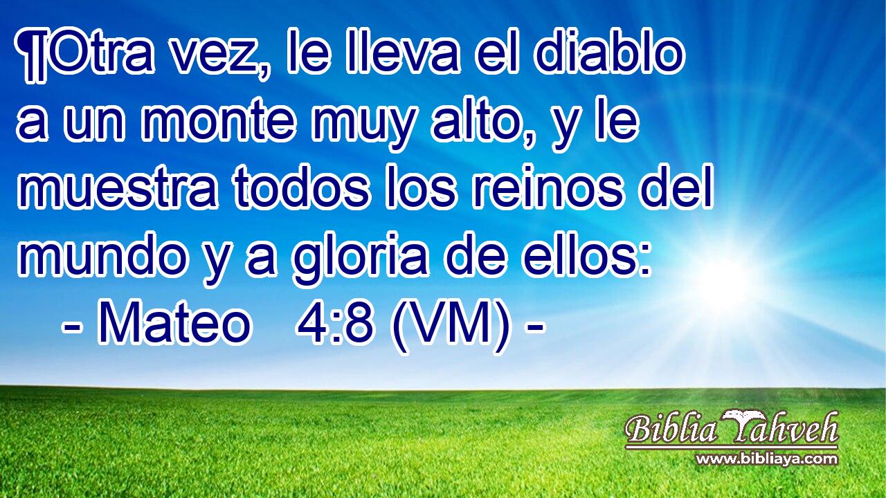 ¶Otra vez, le lleva el diablo a un monte muy alto, y le muestra todos los reinos del mundo y a gloria de ellos: 