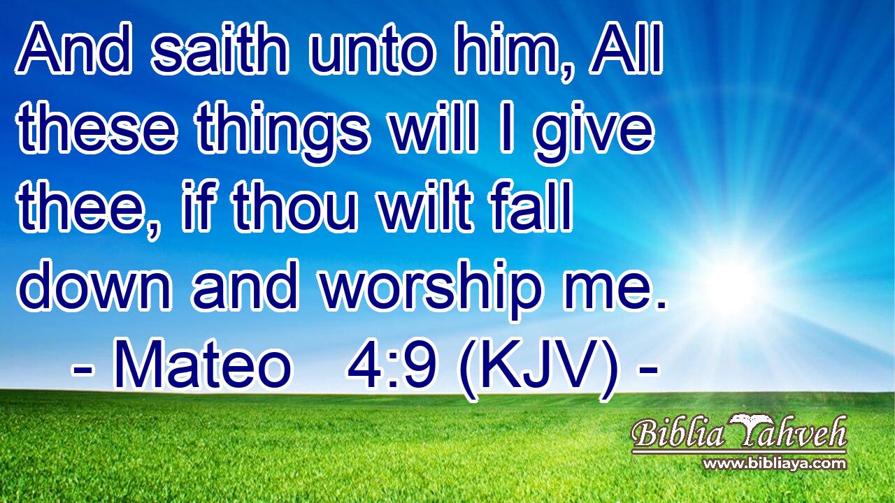 And saith unto him, All these things will I give thee, if thou wilt fall down and worship me.