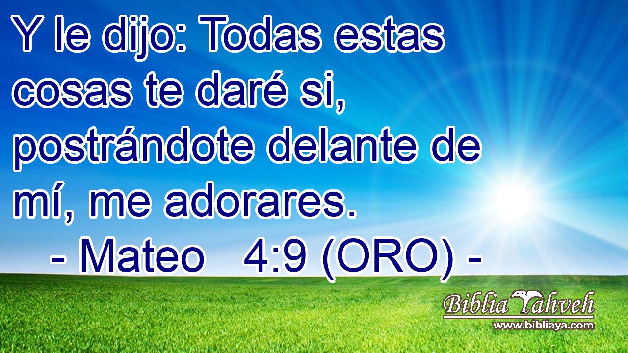  Y le dijo: Todas estas cosas te daré si, postrándote delante de mí, me adorares. 