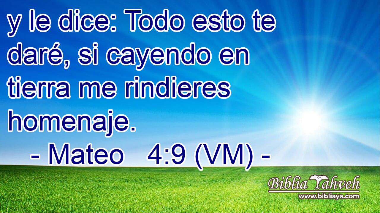  y le dice: Todo esto te daré, si cayendo en tierra me rindieres homenaje. 
