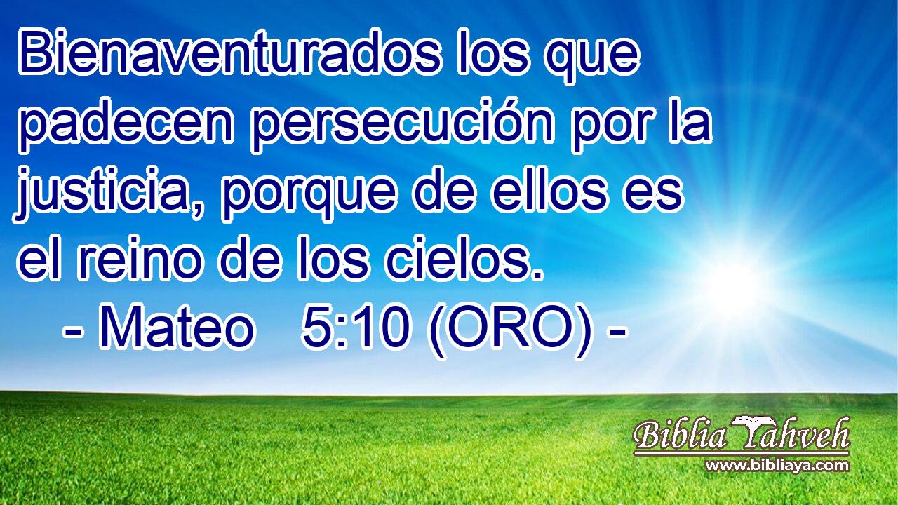  Bienaventurados los que padecen persecución por la justicia, porque de ellos es el reino de los cielos. 