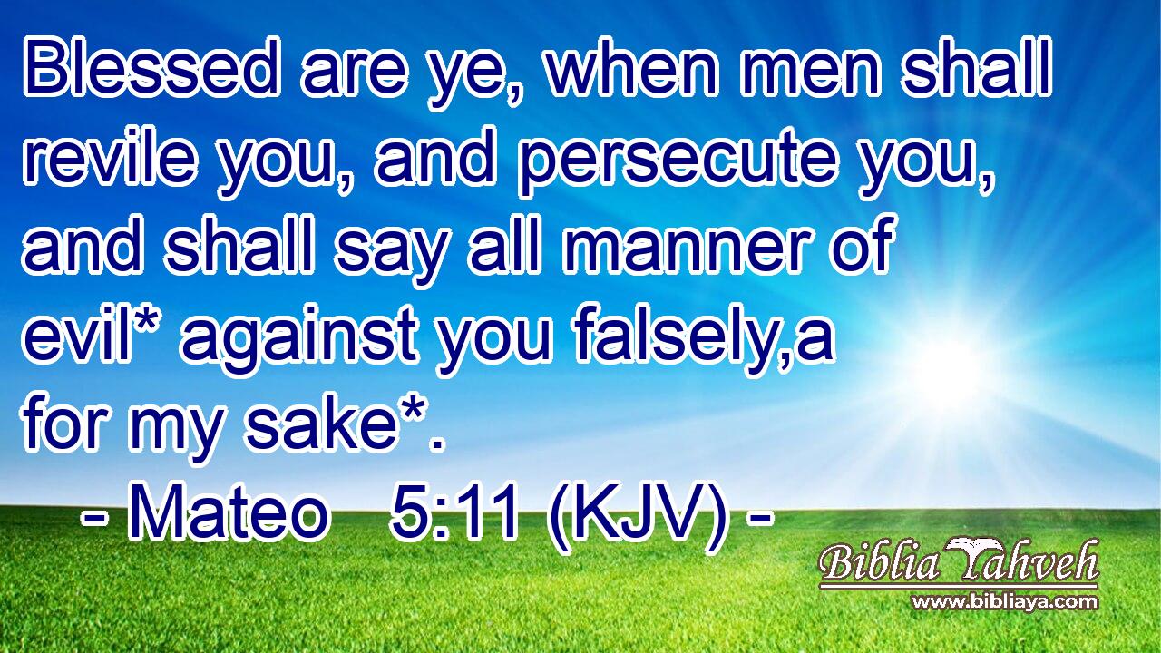 Blessed are ye, when men shall revile you, and persecute you, and shall say all manner of evil* against you falsely,a for my sake*.
