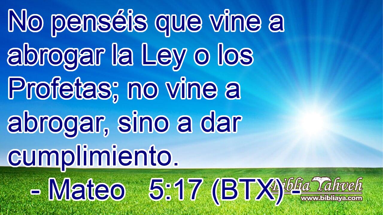 No penséis que vine a abrogar la Ley o los Profetas; no vine a abrogar, sino a dar cumplimiento.