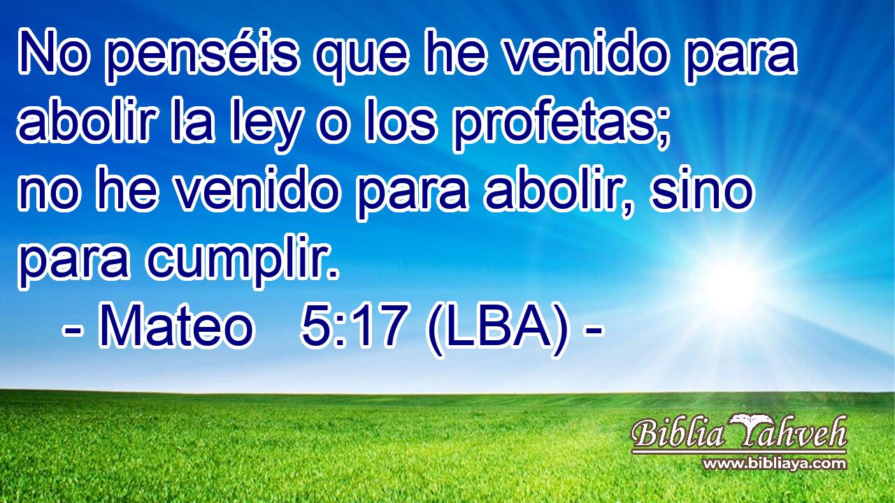 No penséis que he venido para abolir la ley o los profetas; no he venido para abolir, sino para cumplir.